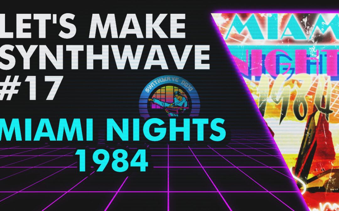 Let’s Make Synthwave! Episode #17 Miami Nights 1984