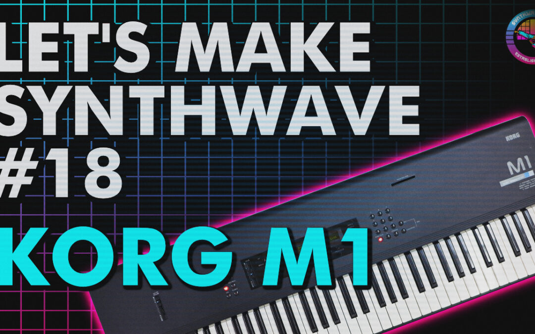 Let’s Make Synthwave! Episode #18 Korg M1